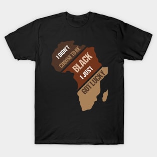 I Didn't Choose To Be Black I Just Got Lucky Black Pride T-Shirt